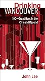 Drinking Vancouver: 100+ Great Bars in the City and Beyond by John Lee