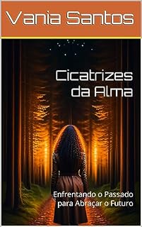 Livro Cicatrizes da Alma: Enfrentando o Passado para Abraçar o Futuro