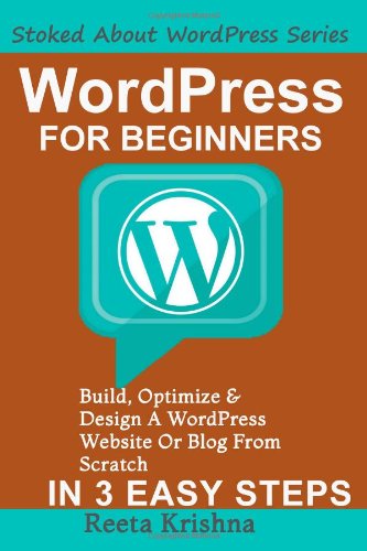 WordPress For Beginners: Build, Optimize And Design A WordPress Website Or Blog From Scratch, In 3 Easy Steps! (Stoked About WordPress Series) by Reeta Krishna