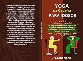 Livro YOGA na Cadeira PARA IDOSOS: Um programa de exercícios equilibrado com poses bem ilustradas e imagens passo a passo para maior mobilidade, força e paz interior