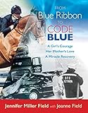 From Blue Ribbon to Code Blue: A Girl's Courage, Her Mother's Love, A Miracle Recovery by 