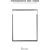Photographs Not Taken: A Collection of Photographers' Essays