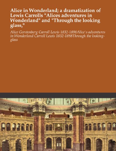 Alice in Wonderland; a dramatization of Lewis Carrolls "Alices adventures in Wonderland" and "Through the looking glass,"