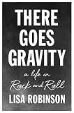There Goes Gravity: A Life in Rock and Roll by 