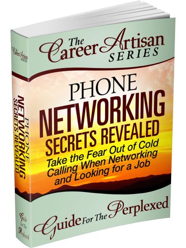 The Career Artisan Series - Phone Networking Secrets Revealed Guide For The Perplexed. Take the Fear Out of Cold Calling When Networking & Looking for a Job (With Phone Scripts)