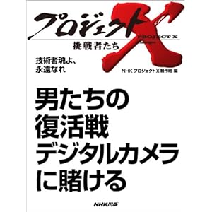 男たちの復活戦　デジタルカメラに賭ける ―技術者魂よ、永遠なれ プロジェクトX~挑戦者たち~ [Kindle版]
