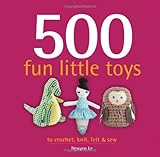 500 Fun Little Toys To Crochet, Knit, Felt & Sew (500...crafts) by 