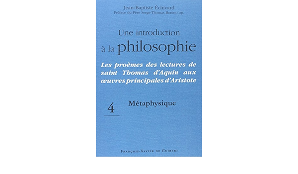 Une Introduction A La Philosophie Tome 4 Metaphysique Les Proemes Des Lectures De Saint Thomas D Aquin Aux Oeuvres Principales D Aristote Philosophie Theologie French Edition Echivard Jean Baptiste Bonino Pere Serge Thomas 9782755401110