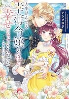 人生詰んでる幸薄令嬢の私が、こんなに幸せになっていいんですか? アンソロジー ～溺愛はご容赦ください!～
