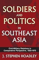 Soldiers and Politics in Southeast Asia: Civil-Military Relations in Comparative Perspective, 1933-1975