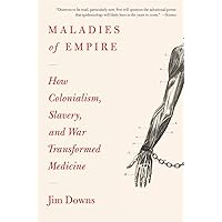 Maladies of Empire: How Colonialism, Slavery, and War Transformed Medicine