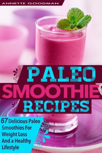 Paleo Smoothies: 67 Delicious Gluten Free Smoothie Recipes For Weight Loss And a Healthy Lifestyle (Weight Loss Plan Series) (Volume 1)