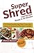 Super Shred Diet Recipes Ready In 30 Minutes - 74 Mouthwatering Main Courses, Stews & Smoothie Recipes Inside!