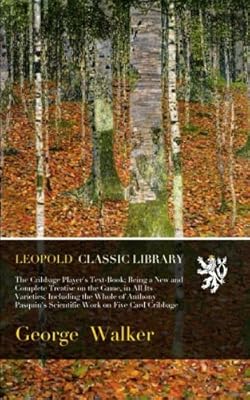The Cribbage Player's Text-Book; Being a New and Complete Treatise on the Game, in All Its Varieties; Including the Whole of Anthony Pasquin's Scientific Work on Five Card Cribbage
