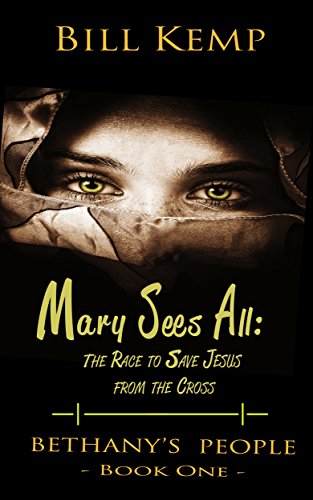 Mary Sees All: The Race to Save Jesus from the Cross (Bethany's People Book 1) by Bill Kemp