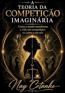 Livro A TEORIA DA COMPETIÇÃO IMAGINÁRIA: Como a mente transforma a vida em competição — no outro e em nós