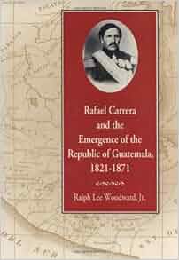 Rafael Carrera And The Emergence Of The Republic Of