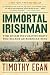 The Immortal Irishman: The Irish Revolutionary Who Became an American Hero by Timothy Egan