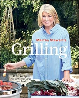 Martha Stewart's Grilling: 125+ Recipes for Gatherings Large and Small, by Editors of Martha Stewart Living Martha Stewart's Grilling: 125+ Recipes for Gatherings Large and Small, by Editors of Martha Stewart Living