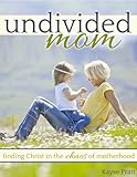 Undivided Mom: Finding Christ in the Chaos of Motherhood