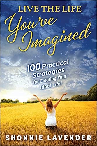 Live The Life You Ve Imagined 100 Practical Strategies For Creating Your Ideal Life Lavender Shonnie Amazon Com Books