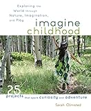 Imagine Childhood: Exploring the World through Nature, Imagination, and Play - 25 Projects that spark curiosity and adventure by Sarah Olmsted