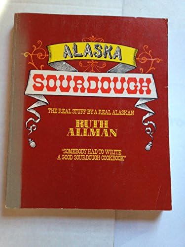 Alaska Sourdough, Revised Edition: The Real Stuff by a Real Alaskan