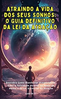Livro Atraindo A Vida Dos Seus Sonhos: O Guia Definitivo Da Lei Da Atração: Descubra Como Manifestar Prosperidade, Amor e Felicidade Através do Poder da Mente e da Lei Universal da Atração