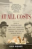 At All Costs: How a Crippled Ship and Two American Merchant Mariners Turned the Tide of World War II by Sam Moses