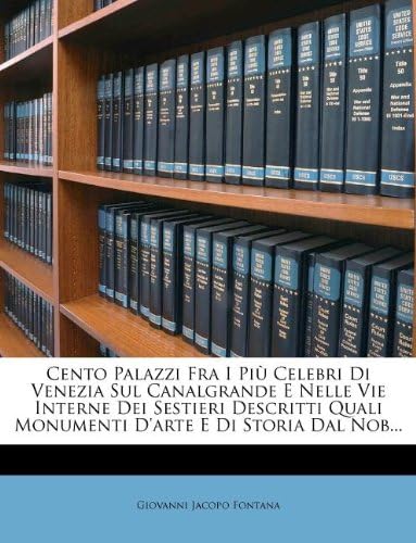 Cento Palazzi Fra I Piu Celebri Di Venezia Sul Canalgrande E Nelle Vie Interne Dei Sestieri Descritti Quali Monumenti D'Arte E Di Storia Dal Nob... (Italian Edition)