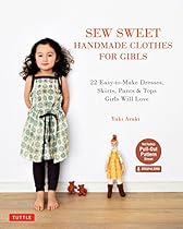 Sew Sweet Handmade Clothes for Girls: 22 Easy-to-Make Dresses; Skirts; Pants  Tops Girls Will Love