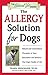 The Allergy Solution for Dogs: Natural and Conventional Therapies to Ease Discomfort and Enhance Your Dog's Quality of Life (The Natural Vet) by Shawn Messonnier