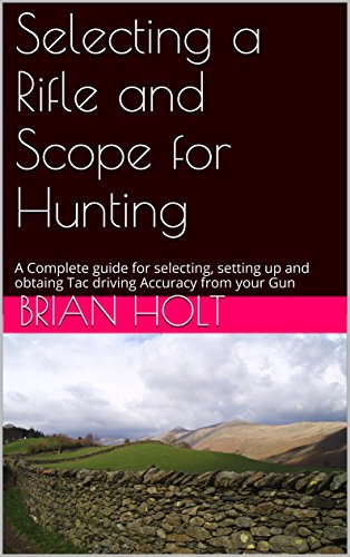 Selecting a Rifle and Scope for Hunting: A Complete guide for selecting, setting up and obtaing Tac driving Accuracy from your Gun