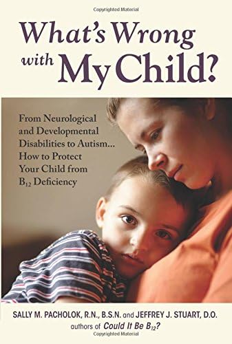 What's Wrong with My Child?: From Neurological and Developmental Disabilities to Autism...How to Protect Your Child from B12 Deficiency