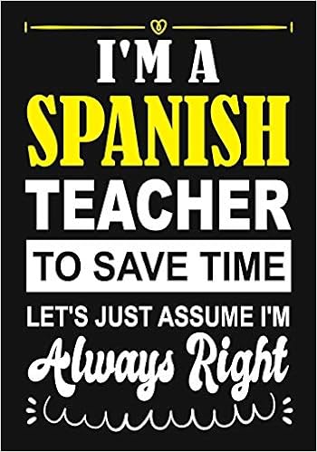 Amazon Com I M A Spanish Teacher To Save Time Let S Just Assume I M Always Right Teacher Notebook Journal Or Planner For Teacher Gift Thank You Gift To Show Appreciation Week Gift Idea Amazon Com I M A Spanish Teacher To Save Time Let S Just Assume I M Always Right Teacher Notebook Journal Or Planner For Teacher Gift Thank You Gift To Show Appreciation Week Gift Idea
