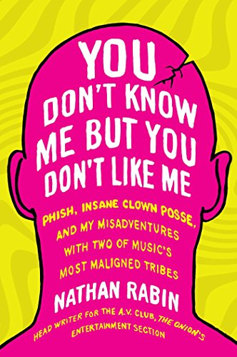 You Don't Know Me but You Don't Like Me: Phish, Insane Clown Posse, and My Misadventures with Two of Music's Most Maligned Tribes