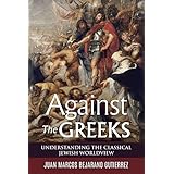 Against the Greeks: Understanding the Classical Jewish Worldview