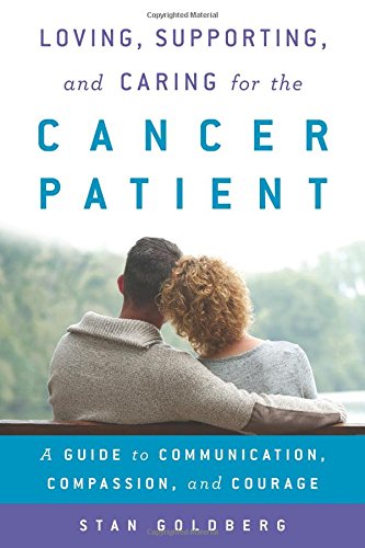 Loving, Supporting, and Caring for the Cancer Patient: A Guide to Communication, Compassion, and Courage