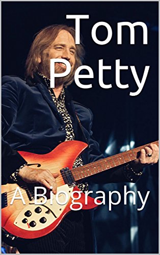 Tom Petty: A Biography Tom Petty: A Biography