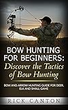 Bow Hunting for Beginners: Discover the Tactics of Bowhunting: Bow and Arrow Hunting Guide for Deer, Elk and Small Game