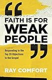 Faith Is for Weak People: Responding to the Top 20 Objections to the Gospel by Ray Comfort
