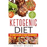 Ketogenic Diet: The Complete How-To Guide For Beginners: Ketogenic Diet For Beginners: Ketogenic Cookbook: Keto Diet: The Complete How-To Guide For Beginners