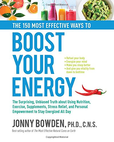 The 150 Most Effective Ways to Boost Your Energy: The Surprising, Unbiased Truth About Using Nutrition, Exercise, Supplements, Stress Relief, and Personal Empowerment to Stay Energized All Day