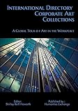 International Directory of Corporate Art Collections: A Global Tour of Art in the Workplace by 
