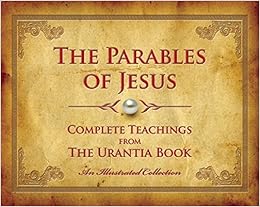 The Parables of Jesus: Complete Teachings from The Urantia Book The Parables of Jesus: Complete Teachings from The Urantia Book