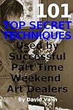 101 Top Secret Techniques Used by Successful Part Time Weekend Art Dealers