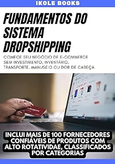Livro FUNDAMENTOS DO SISTEMA DROPSHIPPING. INCLUI MAIS DE 100 FORNECEDORES CONFIÁVEIS DE PRODUTOS: COMECE SEU NEGÓCIO DE E-COMMERCE SEM INVESTIMENTO, INVENTÁRIO, TRANSPORTE, MANUSEIO OU DOR DE CABEÇA