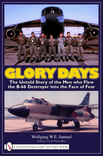 Glory Days: The Untold Story of the Men Who Flew the B-66 Destroyer into the Face of Fear by Wolfgang W. E. Samuel