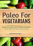 Paleo For Vegetarians: Quickstart Guide and 30-Recipe Cookbook—Enjoy the Benefits of Paleo, Without the Meat!