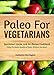 Paleo For Vegetarians: Quickstart Guide and 30-Recipe Cookbook—Enjoy the Benefits of Paleo, Without the Meat!